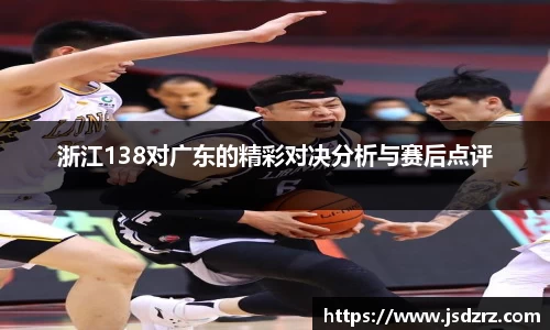 浙江138对广东的精彩对决分析与赛后点评
