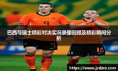 巴西与瑞士精彩对决实况录像回顾及精彩瞬间分析