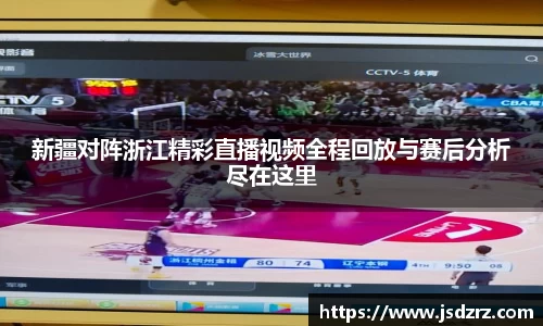 新疆对阵浙江精彩直播视频全程回放与赛后分析尽在这里
