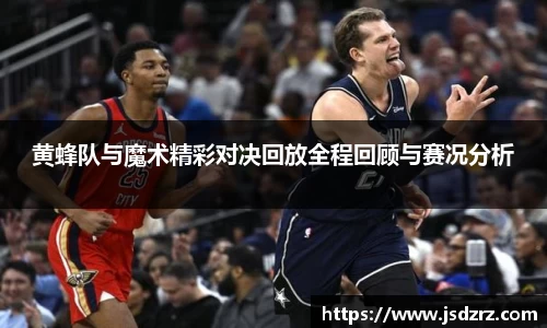 黄蜂队与魔术精彩对决回放全程回顾与赛况分析